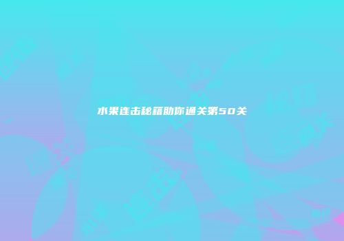 水果连击秘籍助你通关第50关