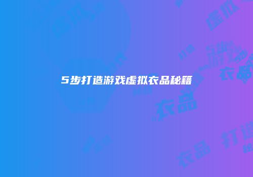 5步打造游戏虚拟衣品秘籍