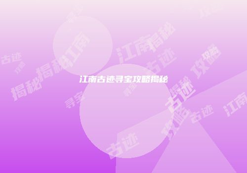 江南古迹寻宝攻略揭秘