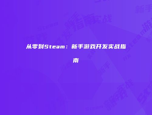 从零到Steam:新手游戏开发实战指南
