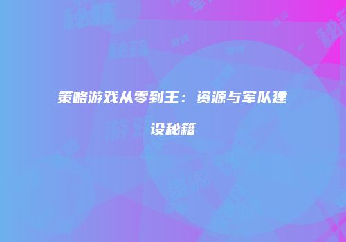 策略游戏从零到王：资源与军队建设秘籍