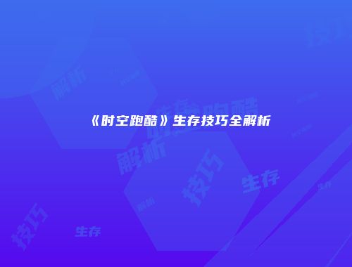 《时空跑酷》生存技巧全解析