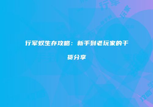 行军蚁生存攻略：新手到老玩家的干货分享