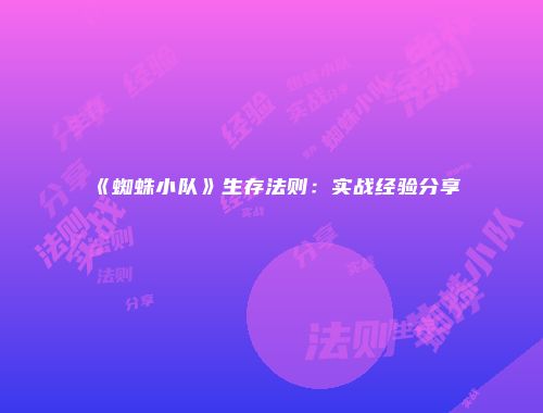 《蜘蛛小队》生存法则:实战经验分享