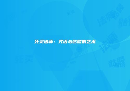 死灵法师：咒语与骷髅的艺术