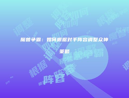 魔兽争霸:如何根据对手阵容调整众神策略