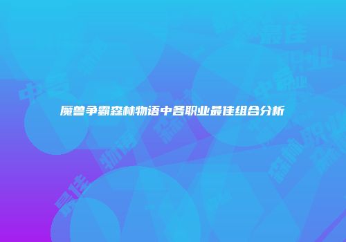 魔兽争霸森林物语中各职业最佳组合分析