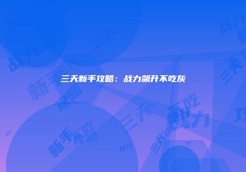 三天新手攻略：战力飙升不吃灰