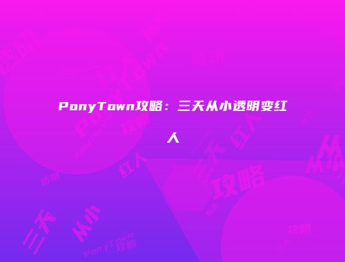 PonyTown攻略:三天从小透明变红人