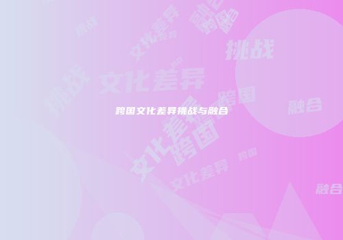 跨国文化差异挑战与融合
