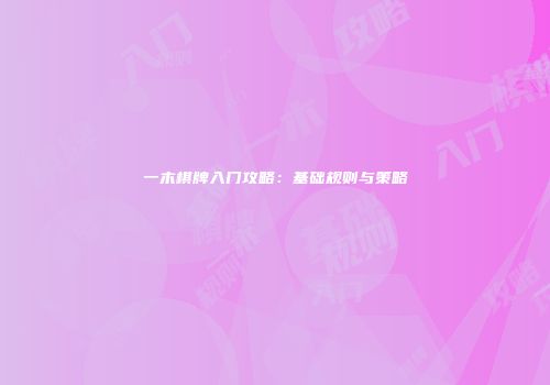 一木棋牌入门攻略：基础规则与策略