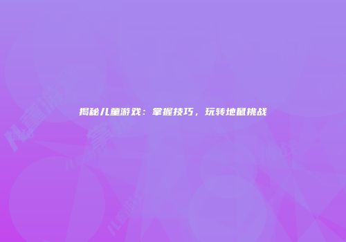 揭秘儿童游戏：掌握技巧，玩转地鼠挑战