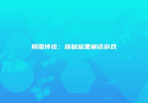 颠覆传统:探秘暗黑童话游戏