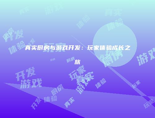 真实厨房与游戏开发:玩家体验成长之旅