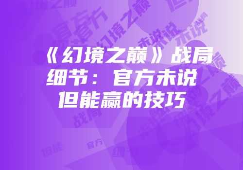 《幻境之巅》战局细节:官方未说但能赢的技巧