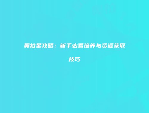 奥拉星攻略:新手必看培养与资源获取技巧