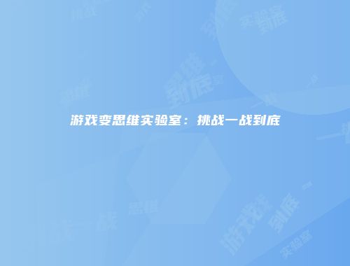 游戏变思维实验室:挑战一战到底