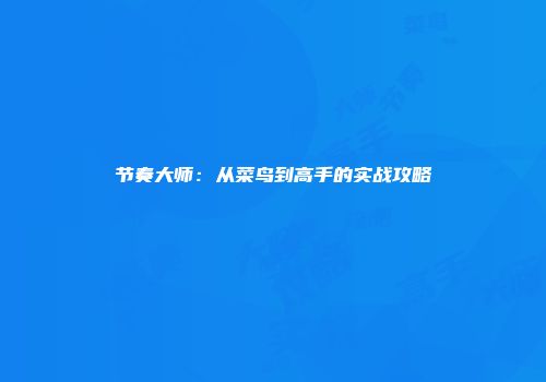 节奏大师：从菜鸟到高手的实战攻略