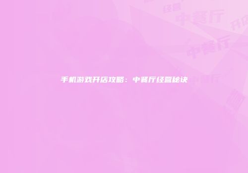 手机游戏开店攻略：中餐厅经营秘诀