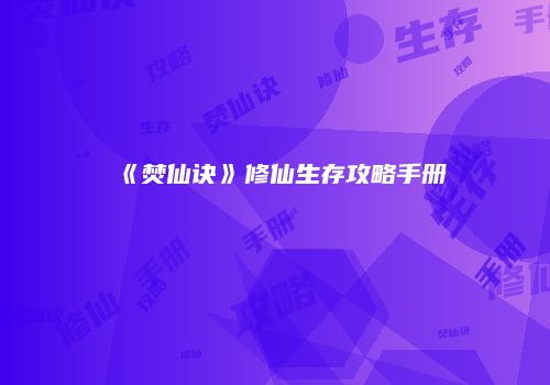 《焚仙诀》修仙生存攻略手册