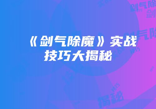 《剑气除魔》实战技巧大揭秘