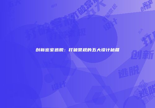 创新密室逃脱：打破常规的五大设计秘籍