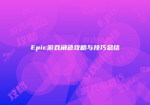 Epic游戏角色攻略与技巧总结