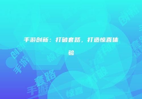 手游创新:打破套路,打造惊喜体验