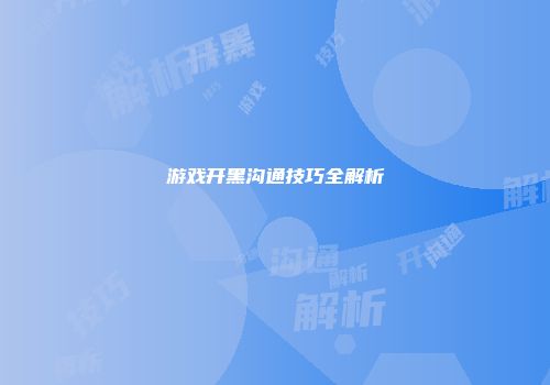 游戏开黑沟通技巧全解析