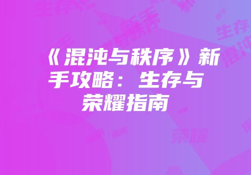 《混沌与秩序》新手攻略:生存与荣耀指南