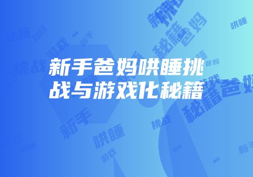 新手爸妈哄睡挑战与游戏化秘籍