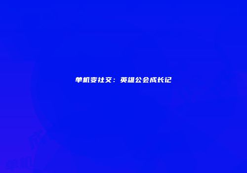 单机变社交：英雄公会成长记