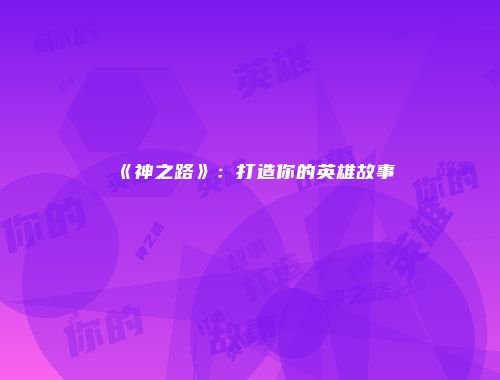 《神之路》:打造你的英雄故事