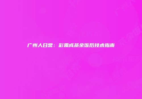 广州人日常：彩票成茶余饭后技术指南