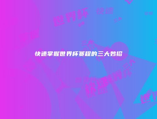 快速掌握世界杯赛程的三大妙招