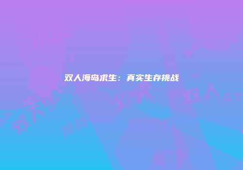双人海岛求生:真实生存挑战