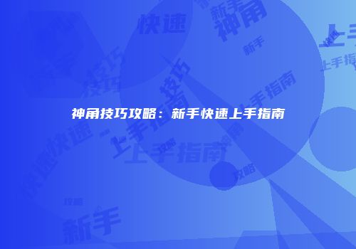 神角技巧攻略:新手快速上手指南