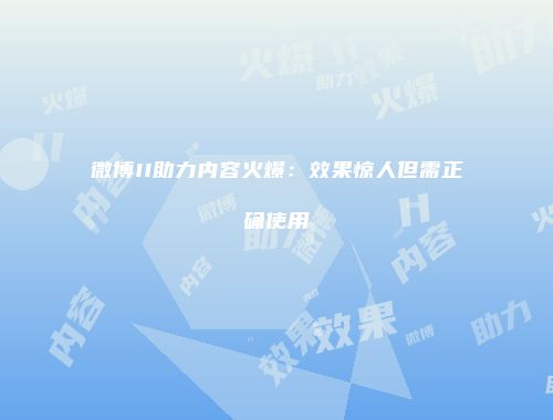 微博II助力内容火爆:效果惊人但需正确使用