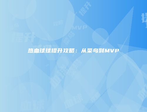 热血球球提升攻略:从菜鸟到MVP