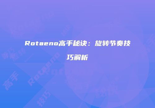 Rotaeno高手秘诀：旋转节奏技巧解析