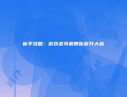 新手攻略:游戏老司机带你避开大坑