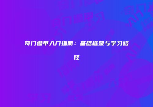 奇门遁甲入门指南:基础框架与学习路径