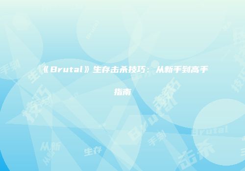 《Brutal》生存击杀技巧:从新手到高手指南