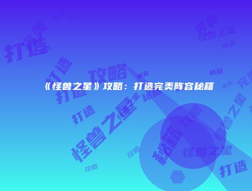 《怪兽之星》攻略:打造完美阵容秘籍