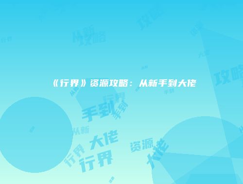 《行界》资源攻略:从新手到大佬