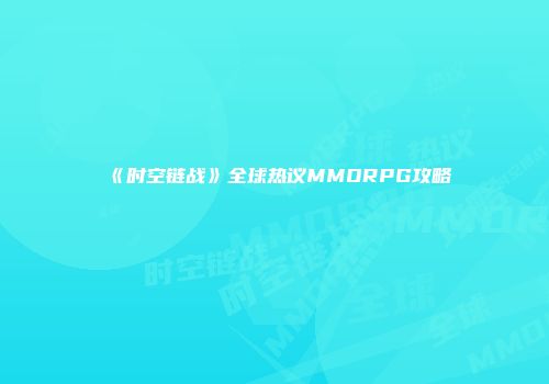 《时空链战》全球热议MMORPG攻略