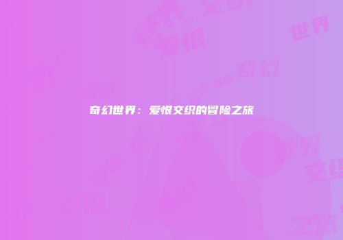 奇幻世界:爱恨交织的冒险之旅