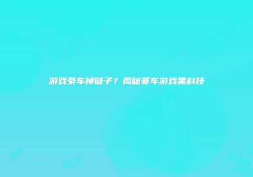 游戏豪车掉链子？揭秘赛车游戏黑科技