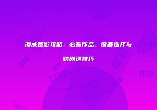 漫威观影攻略:必看作品、设备选择与防剧透技巧