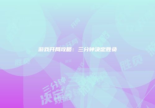 游戏开局攻略：三分钟决定胜负